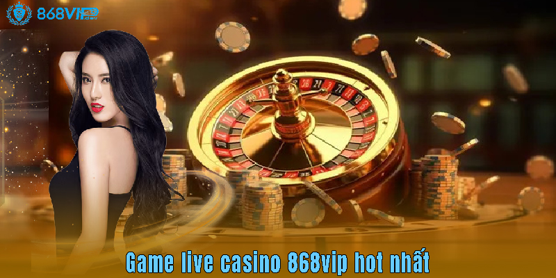Game live casino 868vip hot nhất